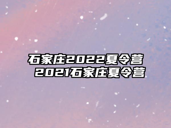 石家庄2022夏令营 2021石家庄夏令营