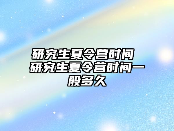 研究生夏令营时间 研究生夏令营时间一般多久