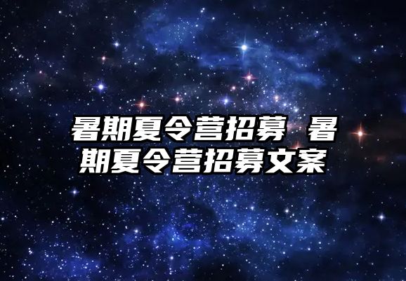 暑期夏令营招募 暑期夏令营招募文案