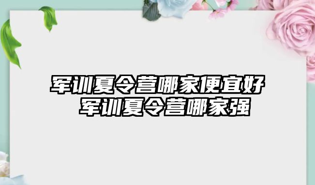 军训夏令营哪家便宜好 军训夏令营哪家强