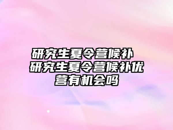 研究生夏令营候补 研究生夏令营候补优营有机会吗