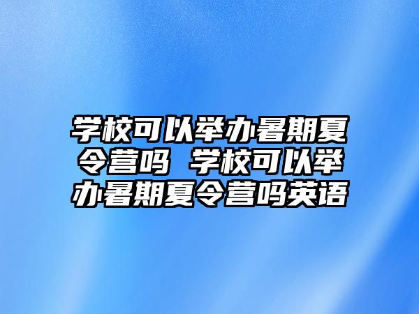 学校可以举办暑期夏令营吗 学校可以举办暑期夏令营吗英语