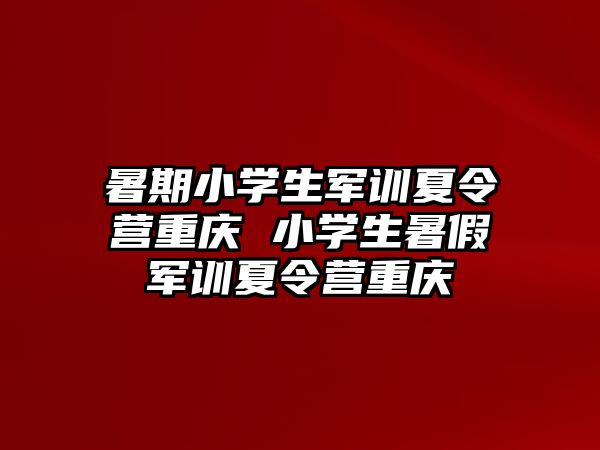 暑期小学生军训夏令营重庆 小学生暑假军训夏令营重庆