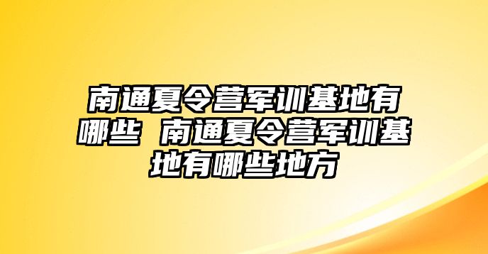 南通夏令营军训基地有哪些 南通夏令营军训基地有哪些地方