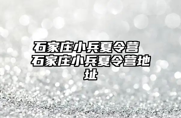 石家庄小兵夏令营 石家庄小兵夏令营地址