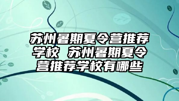 苏州暑期夏令营推荐学校 苏州暑期夏令营推荐学校有哪些