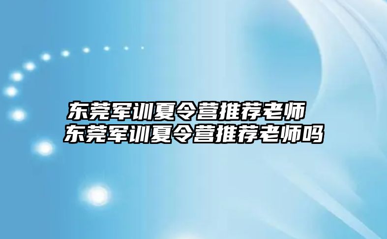 东莞军训夏令营推荐老师 东莞军训夏令营推荐老师吗