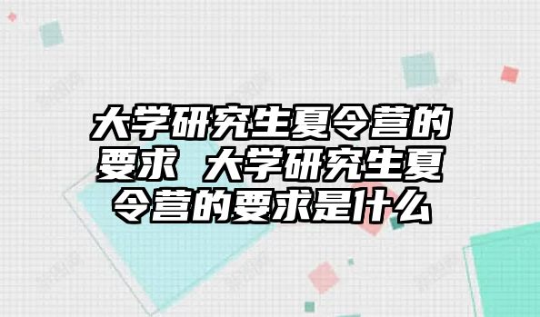 大学研究生夏令营的要求 大学研究生夏令营的要求是什么