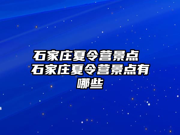 石家庄夏令营景点 石家庄夏令营景点有哪些