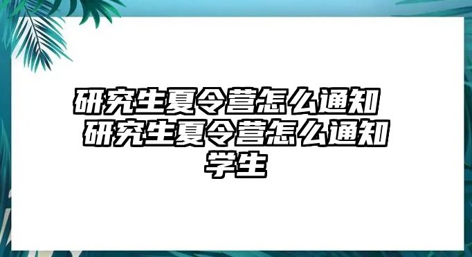 研究生夏令营怎么通知 研究生夏令营怎么通知学生