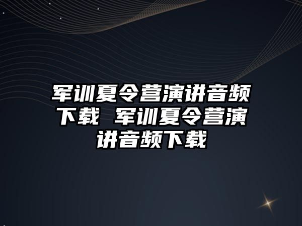 军训夏令营演讲音频下载 军训夏令营演讲音频下载