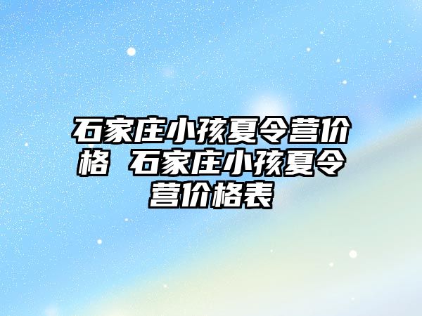 石家庄小孩夏令营价格 石家庄小孩夏令营价格表