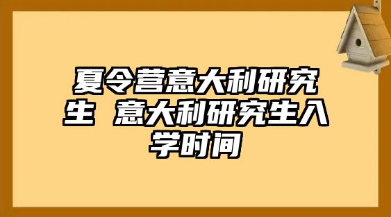 夏令营意大利研究生 意大利研究生入学时间