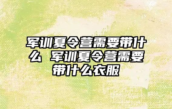 军训夏令营需要带什么 军训夏令营需要带什么衣服