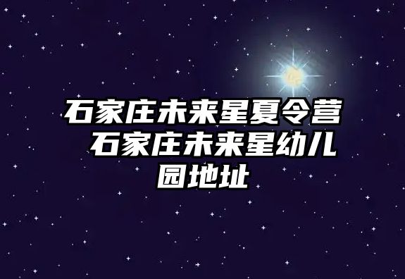 石家庄未来星夏令营 石家庄未来星幼儿园地址