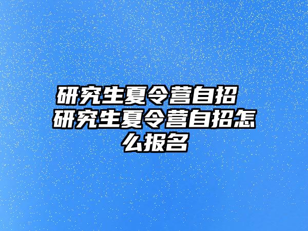 研究生夏令营自招 研究生夏令营自招怎么报名