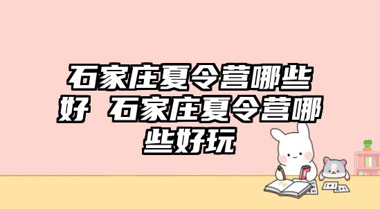 石家庄夏令营哪些好 石家庄夏令营哪些好玩