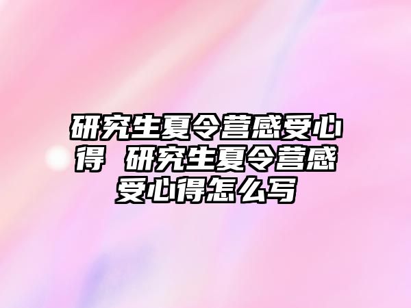 研究生夏令营感受心得 研究生夏令营感受心得怎么写