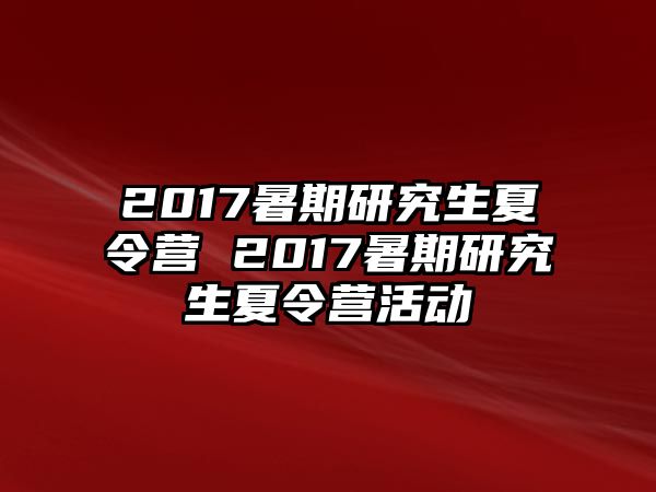 2017暑期研究生夏令营 2017暑期研究生夏令营活动