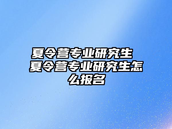 夏令营专业研究生 夏令营专业研究生怎么报名