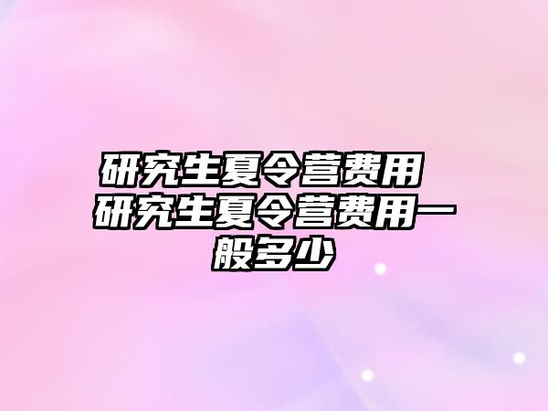 研究生夏令营费用 研究生夏令营费用一般多少