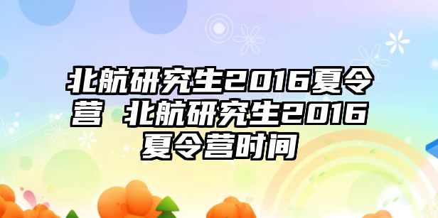 北航研究生2016夏令营 北航研究生2016夏令营时间