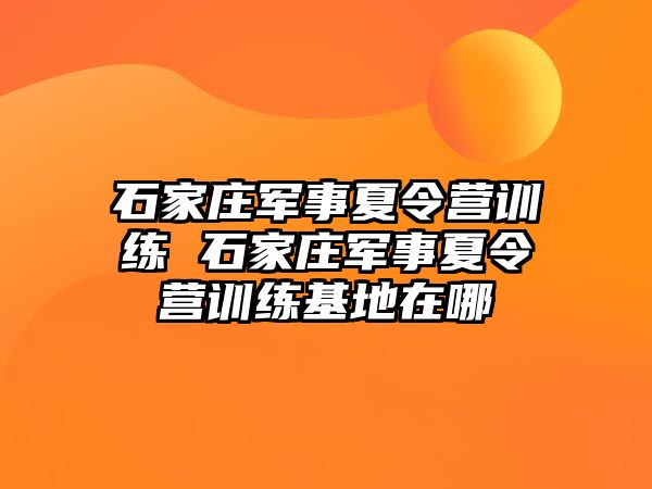 石家庄军事夏令营训练 石家庄军事夏令营训练基地在哪