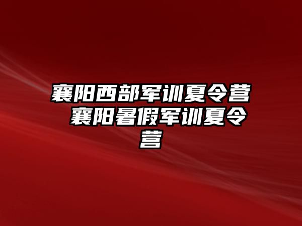 襄阳西部军训夏令营 襄阳暑假军训夏令营