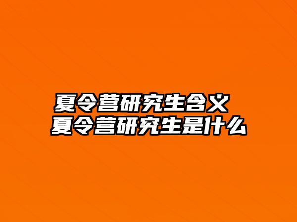 夏令营研究生含义 夏令营研究生是什么