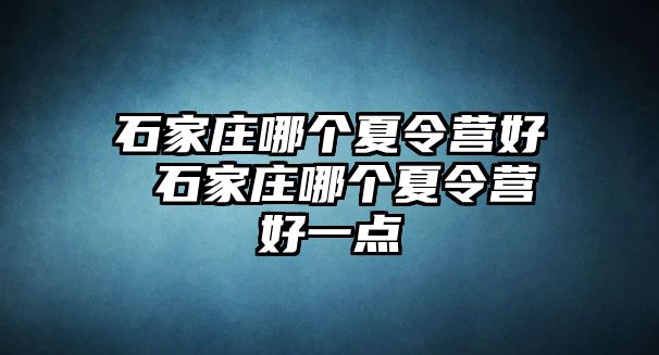 石家庄哪个夏令营好 石家庄哪个夏令营好一点