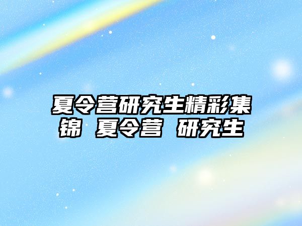 夏令营研究生精彩集锦 夏令营 研究生