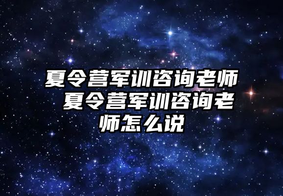 夏令营军训咨询老师 夏令营军训咨询老师怎么说