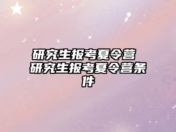 研究生报考夏令营 研究生报考夏令营条件