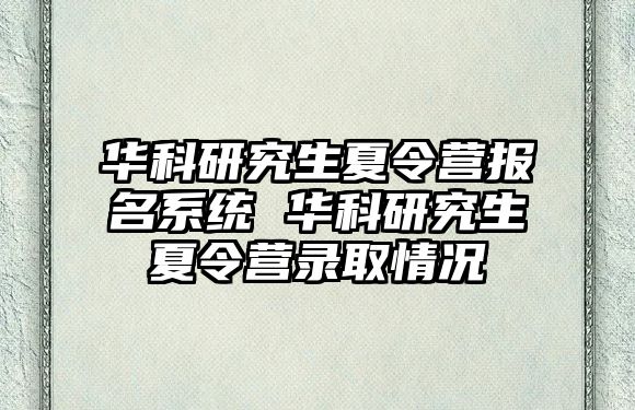 华科研究生夏令营报名系统 华科研究生夏令营录取情况