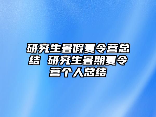 研究生暑假夏令营总结 研究生暑期夏令营个人总结