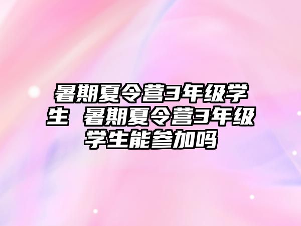 暑期夏令营3年级学生 暑期夏令营3年级学生能参加吗