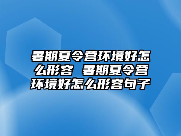 暑期夏令营环境好怎么形容 暑期夏令营环境好怎么形容句子