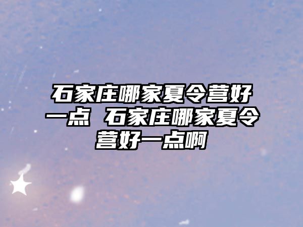 石家庄哪家夏令营好一点 石家庄哪家夏令营好一点啊