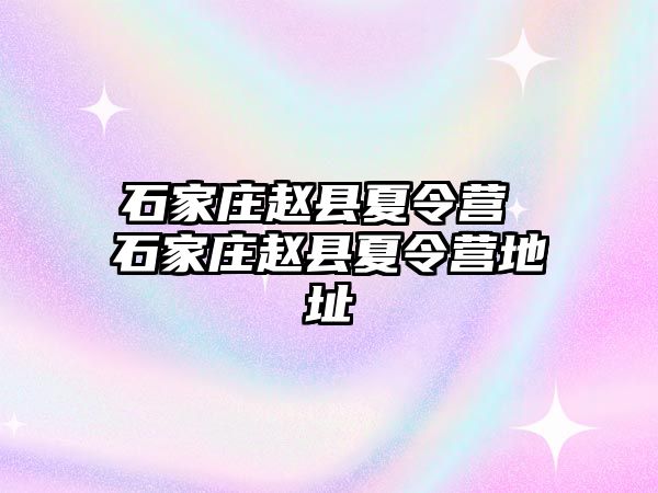 石家庄赵县夏令营 石家庄赵县夏令营地址