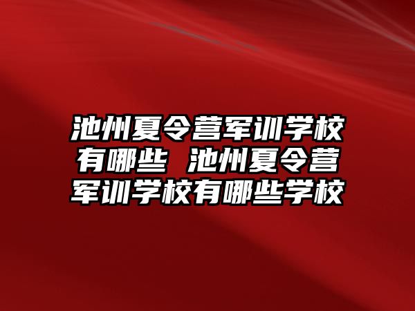 池州夏令营军训学校有哪些 池州夏令营军训学校有哪些学校