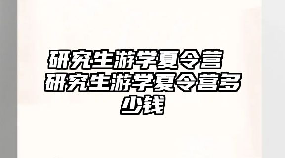 研究生游学夏令营 研究生游学夏令营多少钱