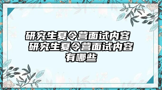 研究生夏令营面试内容 研究生夏令营面试内容有哪些