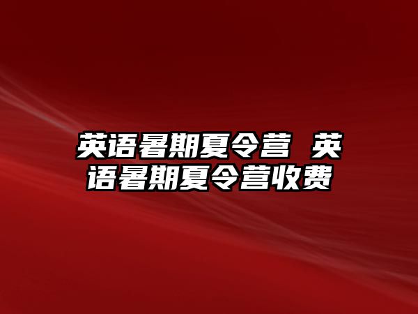 英语暑期夏令营 英语暑期夏令营收费