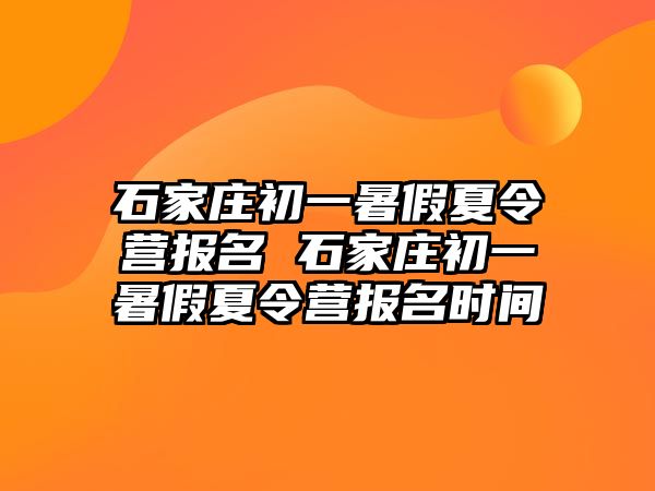 石家庄初一暑假夏令营报名 石家庄初一暑假夏令营报名时间