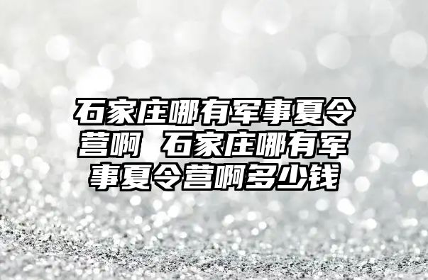 石家庄哪有军事夏令营啊 石家庄哪有军事夏令营啊多少钱
