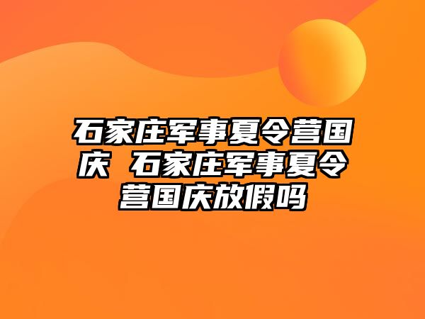 石家庄军事夏令营国庆 石家庄军事夏令营国庆放假吗