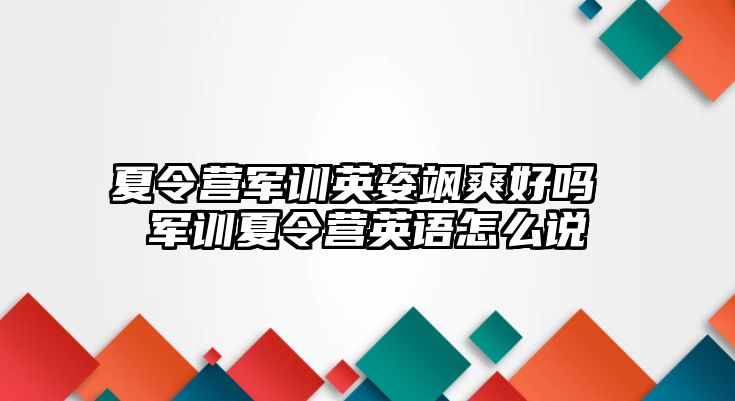 夏令营军训英姿飒爽好吗 军训夏令营英语怎么说