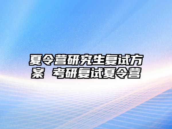 夏令营研究生复试方案 考研复试夏令营