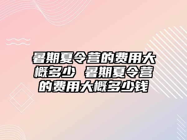 暑期夏令营的费用大概多少 暑期夏令营的费用大概多少钱