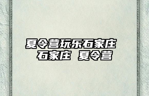 夏令营玩乐石家庄 石家庄 夏令营